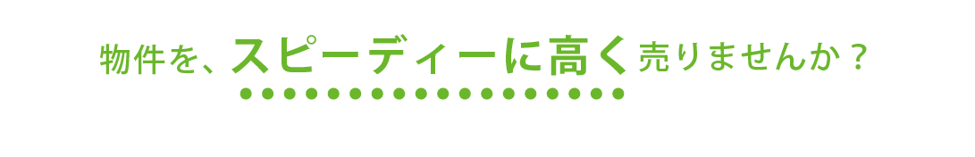 物件を、スピーディーに高く売りませんか？